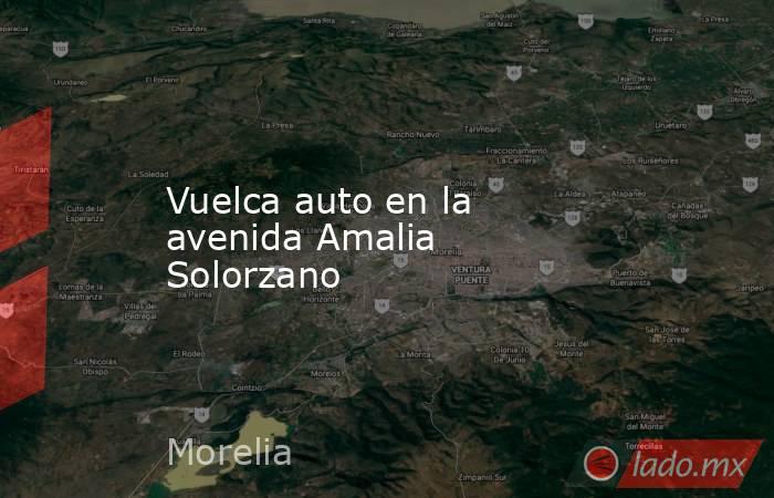 Vuelca auto en la avenida Amalia Solorzano. Noticias en tiempo real