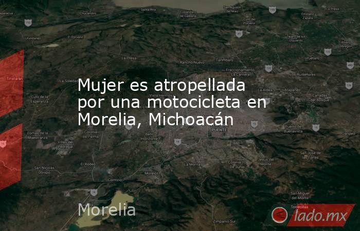 Mujer es atropellada por una motocicleta en Morelia, Michoacán. Noticias en tiempo real