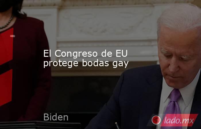El Congreso de EU protege bodas gay. Noticias en tiempo real