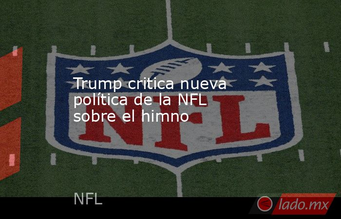 Trump critica nueva política de la NFL sobre el himno
. Noticias en tiempo real