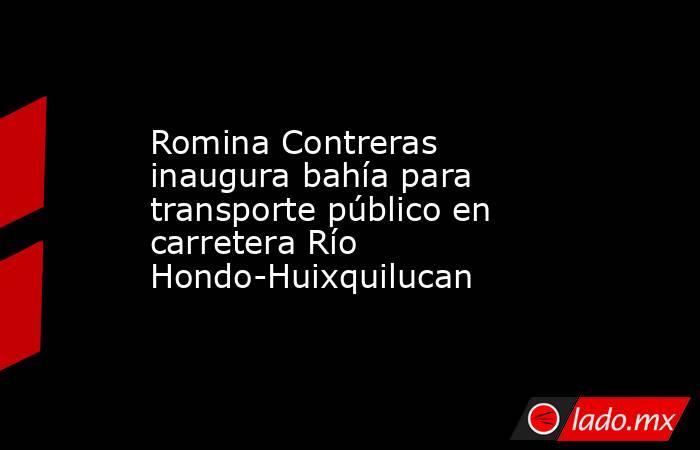 Romina Contreras inaugura bahía para transporte público en carretera Río Hondo-Huixquilucan. Noticias en tiempo real