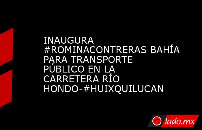 INAUGURA #ROMINACONTRERAS BAHÍA PARA TRANSPORTE PÚBLICO EN LA CARRETERA RÍO HONDO-#HUIXQUILUCAN. Noticias en tiempo real