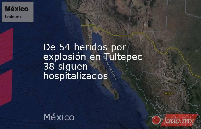 De 54 heridos por explosión en Tultepec 38 siguen hospitalizados. Noticias en tiempo real