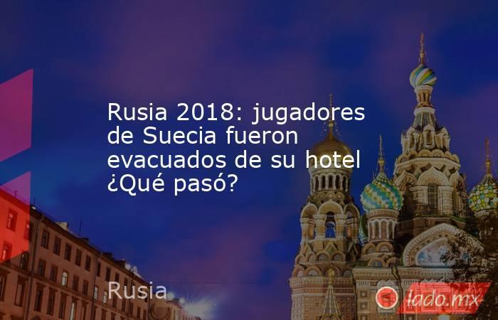 Rusia 2018: jugadores de Suecia fueron evacuados de su hotel ¿Qué pasó?. Noticias en tiempo real