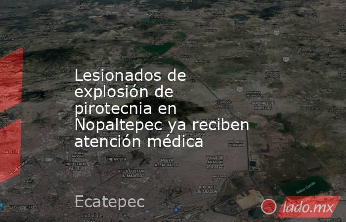 Lesionados de explosión de pirotecnia en Nopaltepec ya reciben atención médica. Noticias en tiempo real