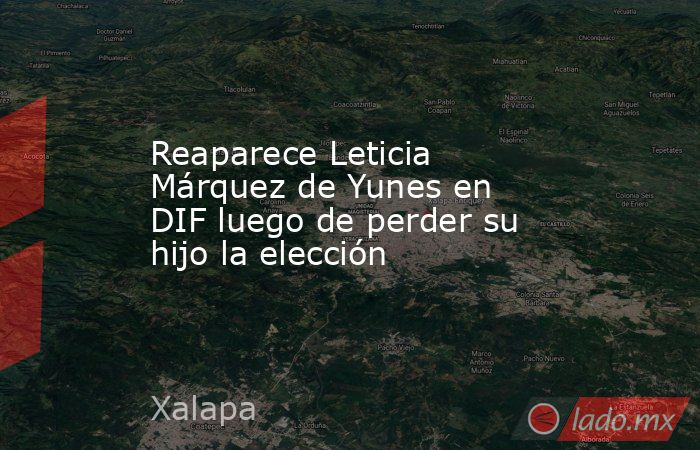 Reaparece Leticia Márquez de Yunes en DIF luego de perder su hijo la elección. Noticias en tiempo real