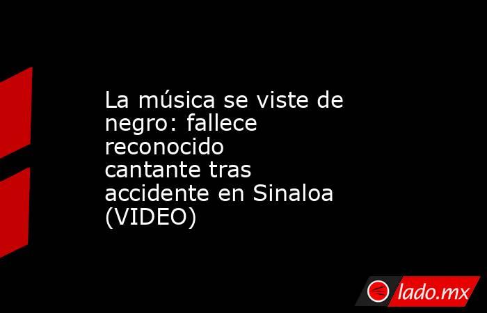 La música se viste de negro: fallece reconocido cantante tras accidente en Sinaloa (VIDEO)
. Noticias en tiempo real