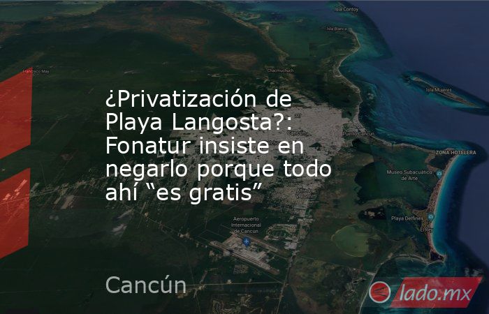 ¿Privatización de Playa Langosta?: Fonatur insiste en negarlo porque todo ahí “es gratis”. Noticias en tiempo real