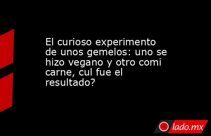 El curioso experimento de unos gemelos: uno se hizo vegano y otro comi carne, cul fue el resultado?. Noticias en tiempo real
