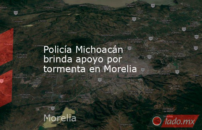 Policía Michoacán brinda apoyo por tormenta en Morelia. Noticias en tiempo real