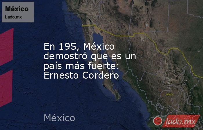 En 19S, México demostró que es un país más fuerte: Ernesto Cordero. Noticias en tiempo real