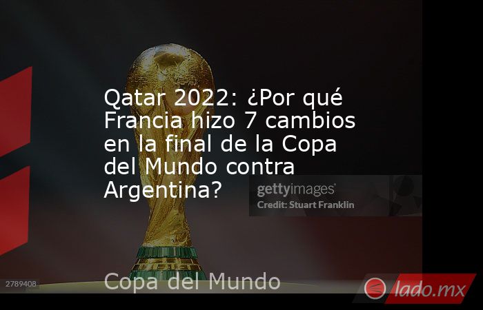 Qatar 2022: ¿Por qué Francia hizo 7 cambios en la final de la Copa del Mundo contra Argentina?. Noticias en tiempo real