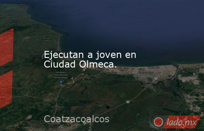 Ejecutan a joven en Ciudad Olmeca.. Noticias en tiempo real