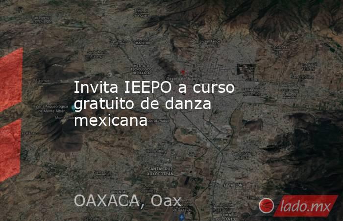 Invita IEEPO a curso gratuito de danza mexicana. Noticias en tiempo real