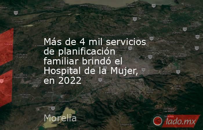 Más de 4 mil servicios de planificación familiar brindó el Hospital de la Mujer, en 2022. Noticias en tiempo real