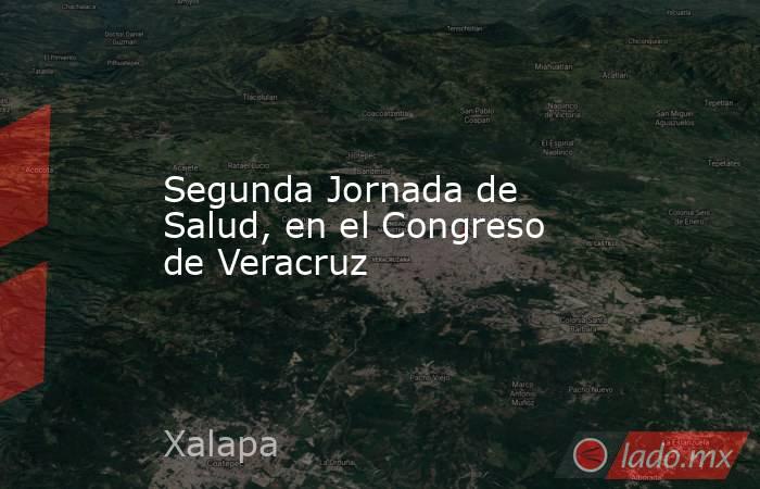 Segunda Jornada de Salud, en el Congreso de Veracruz. Noticias en tiempo real