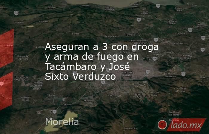 Aseguran a 3 con droga y arma de fuego en Tacámbaro y José Sixto Verduzco. Noticias en tiempo real