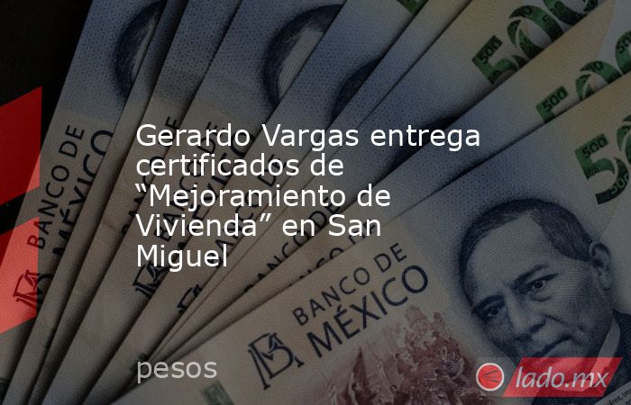 Gerardo Vargas entrega certificados de “Mejoramiento de Vivienda” en San Miguel. Noticias en tiempo real