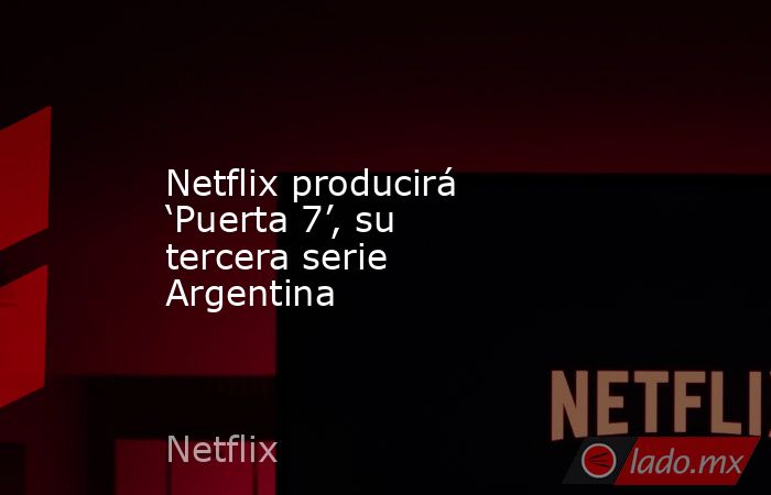Netflix producirá ‘Puerta 7’, su tercera serie Argentina
. Noticias en tiempo real