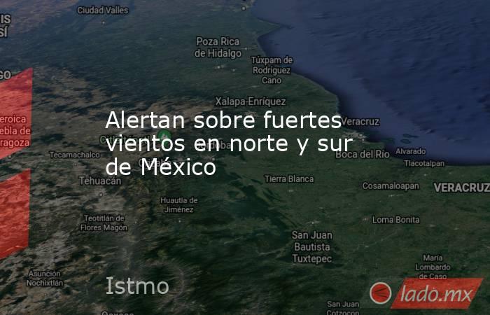 Alertan sobre fuertes vientos en norte y sur de México. Noticias en tiempo real