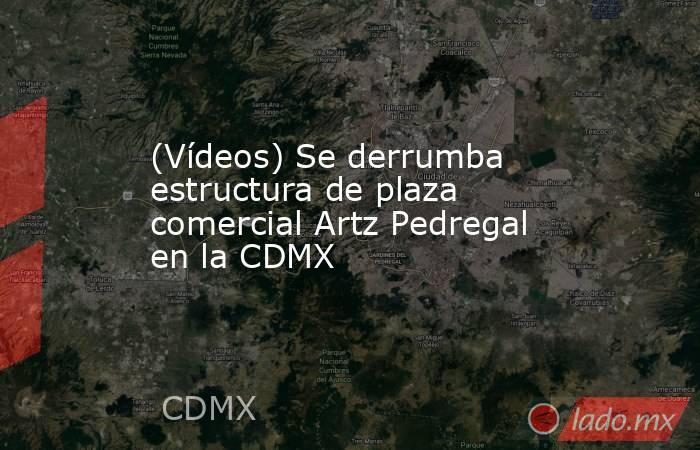 (Vídeos) Se derrumba estructura de plaza comercial Artz Pedregal en la CDMX. Noticias en tiempo real