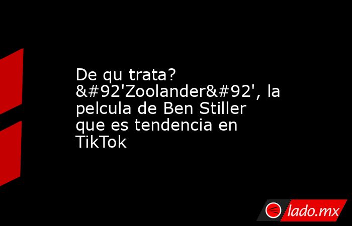 De qu trata? \'Zoolander\', la pelcula de Ben Stiller que es tendencia en TikTok. Noticias en tiempo real