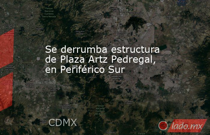 Se derrumba estructura de Plaza Artz Pedregal, en Periférico Sur. Noticias en tiempo real