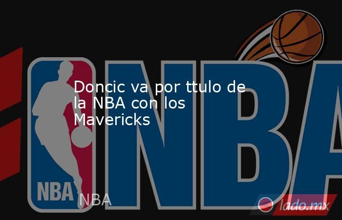 Doncic va por ttulo de la NBA con los Mavericks. Noticias en tiempo real