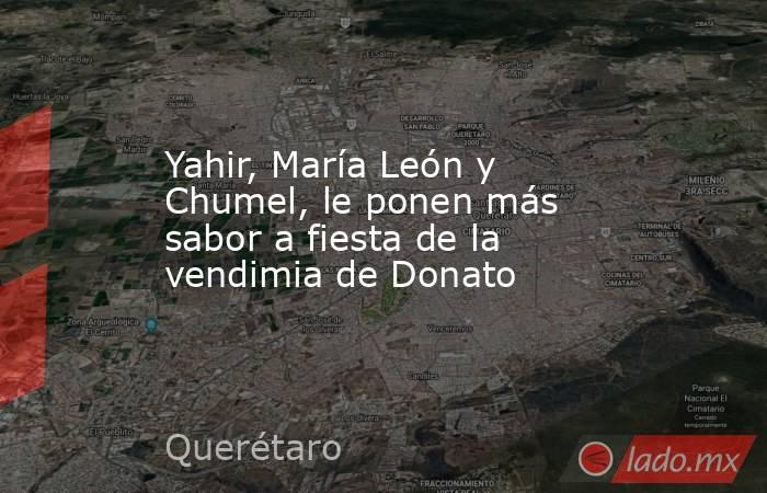 Yahir, María León y Chumel, le ponen más sabor a fiesta de la vendimia de Donato. Noticias en tiempo real