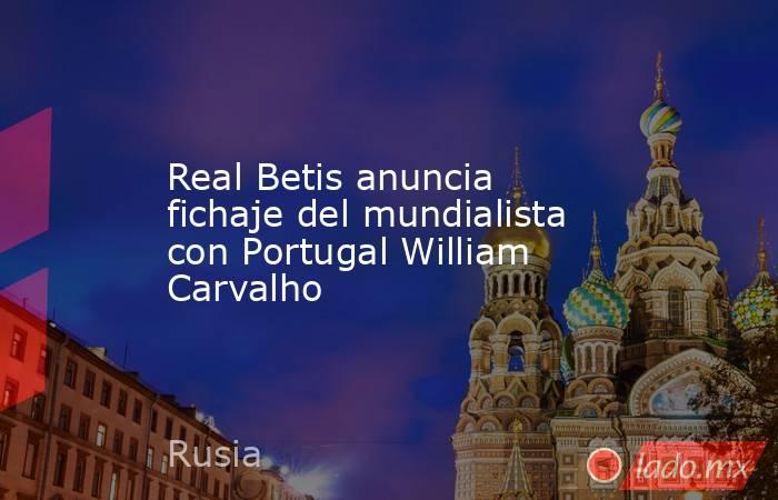 Real Betis anuncia fichaje del mundialista con Portugal William Carvalho. Noticias en tiempo real