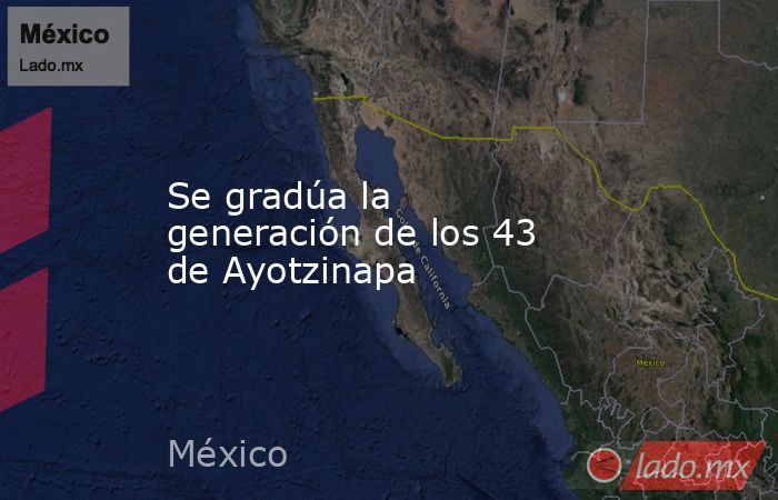 Se gradúa la generación de los 43 de Ayotzinapa. Noticias en tiempo real