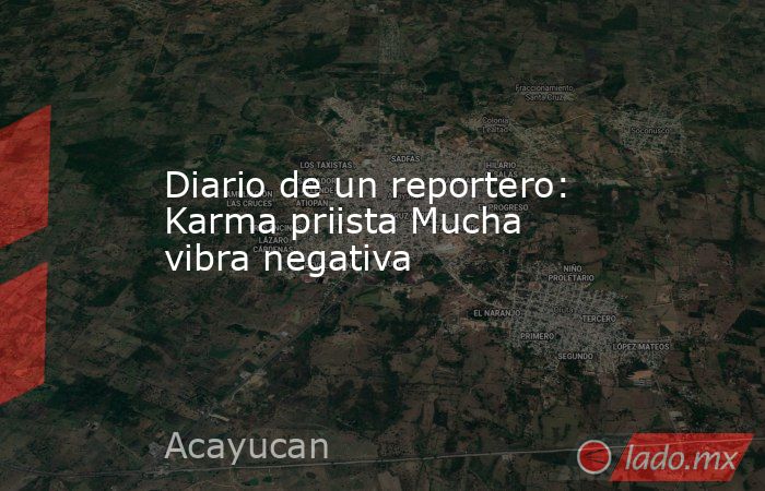 Diario de un reportero: Karma priista Mucha vibra negativa. Noticias en tiempo real