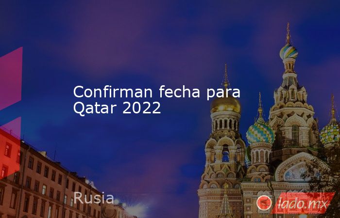 Confirman fecha para Qatar 2022. Noticias en tiempo real