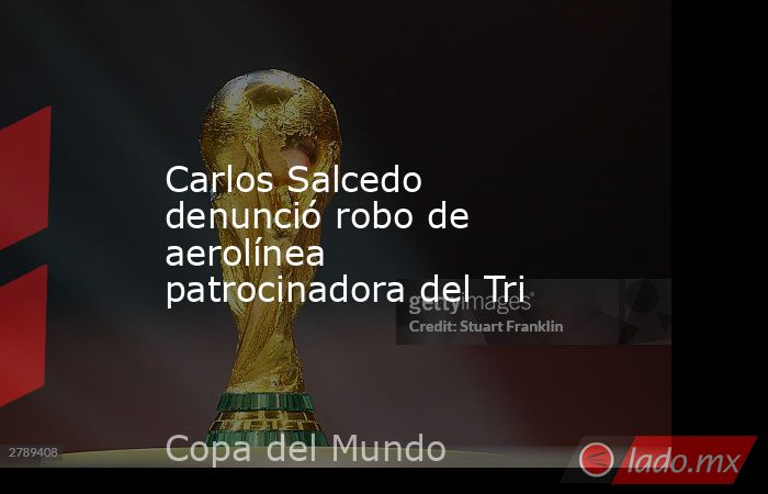 Carlos Salcedo denunció robo de aerolínea patrocinadora del Tri
. Noticias en tiempo real