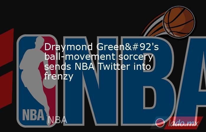 Draymond Green\'s ball-movement sorcery sends NBA Twitter into frenzy. Noticias en tiempo real