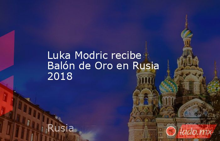 Luka Modric recibe Balón de Oro en Rusia 2018 
. Noticias en tiempo real