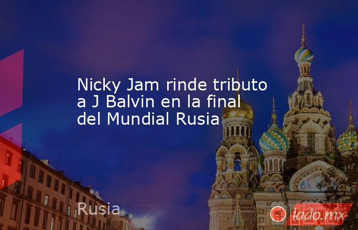 Nicky Jam rinde tributo a J Balvin en la final del Mundial Rusia. Noticias en tiempo real