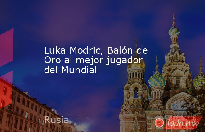 Luka Modric, Balón de Oro al mejor jugador del Mundial. Noticias en tiempo real