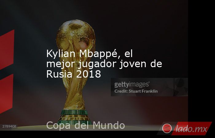 Kylian Mbappé, el mejor jugador joven de Rusia 2018. Noticias en tiempo real