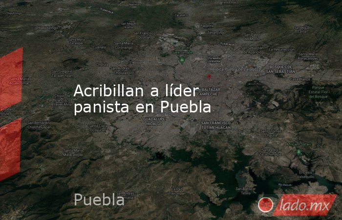 Acribillan a líder panista en Puebla. Noticias en tiempo real