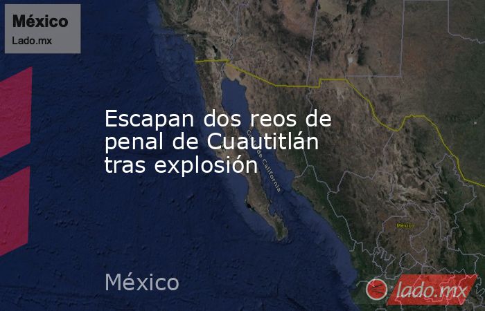 Escapan dos reos de penal de Cuautitlán tras explosión. Noticias en tiempo real