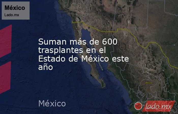 Suman más de 600 trasplantes en el Estado de México este año . Noticias en tiempo real