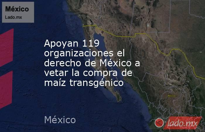Apoyan 119 organizaciones el derecho de México a vetar la compra de maíz transgénico. Noticias en tiempo real