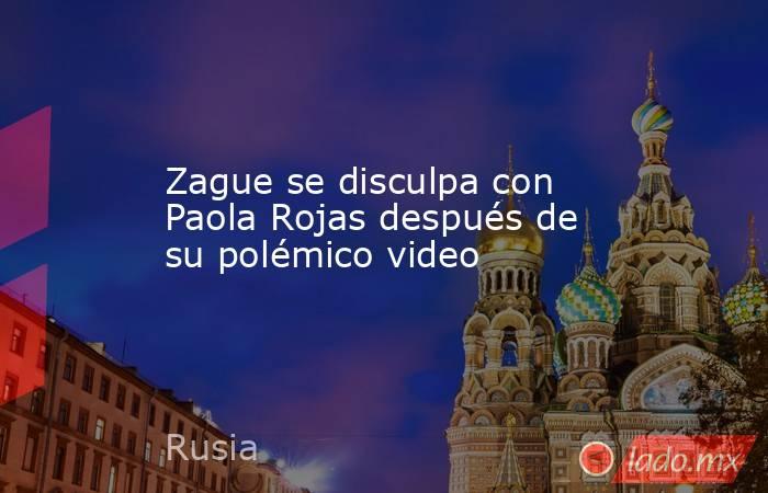 Zague se disculpa con Paola Rojas después de su polémico video. Noticias en tiempo real