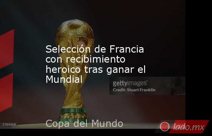 Selección de Francia con recibimiento heroico tras ganar el Mundial. Noticias en tiempo real