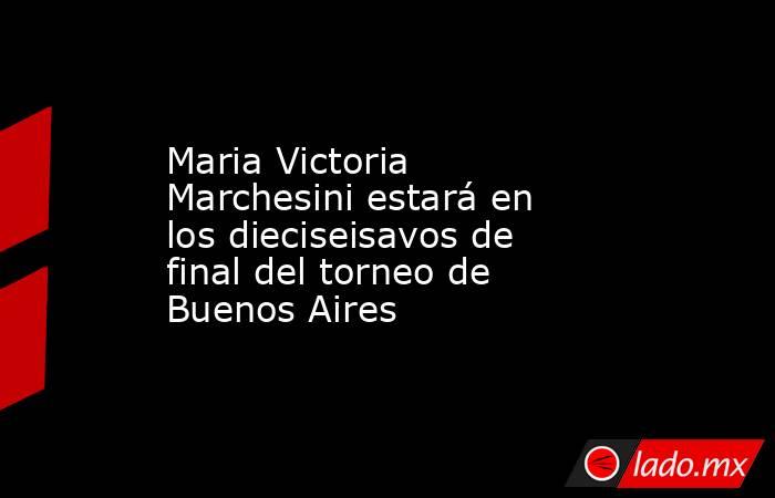 Maria Victoria Marchesini estará en los dieciseisavos de final del torneo de Buenos Aires. Noticias en tiempo real