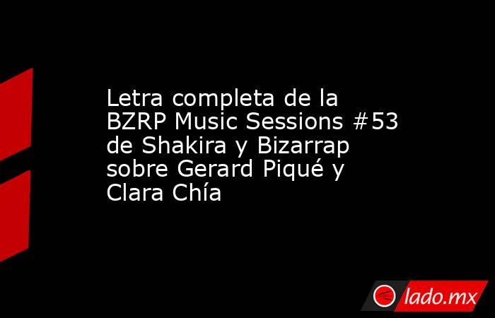 Letra completa de la BZRP Music Sessions #53 de Shakira y Bizarrap