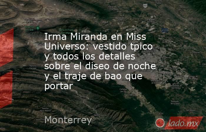 Irma Miranda en Miss Universo: vestido tpico y todos los detalles sobre el diseo de noche y el traje de bao que portar. Noticias en tiempo real