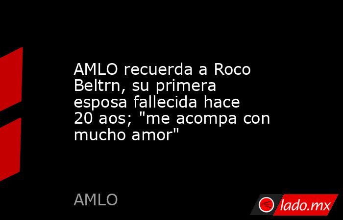 AMLO recuerda a Roco Beltrn, su primera esposa fallecida hace 20 aos; 