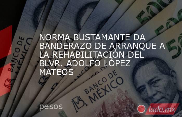 NORMA BUSTAMANTE DA BANDERAZO DE ARRANQUE A LA REHABILITACIÓN DEL BLVR. ADOLFO LÓPEZ MATEOS. Noticias en tiempo real